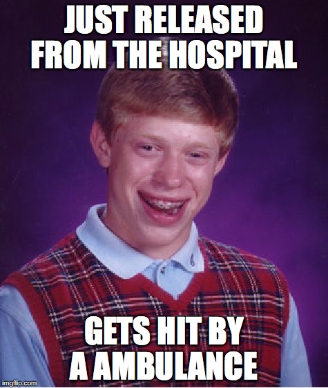 Bad Luck Brian | JUST RELEASED FROM THE HOSPITAL; GETS HIT BY A AMBULANCE | image tagged in memes,bad luck brian | made w/ Imgflip meme maker