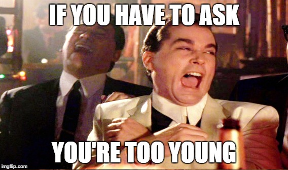 IF YOU HAVE TO ASK YOU'RE TOO YOUNG | made w/ Imgflip meme maker