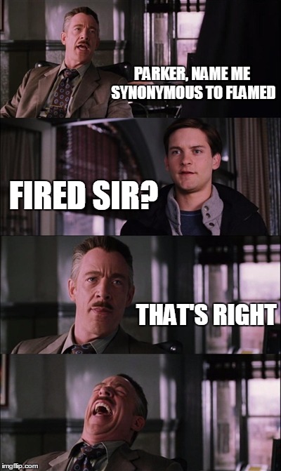 Spiderman Laugh | PARKER, NAME ME SYNONYMOUS TO FLAMED; FIRED SIR? THAT'S RIGHT | image tagged in memes,spiderman laugh | made w/ Imgflip meme maker