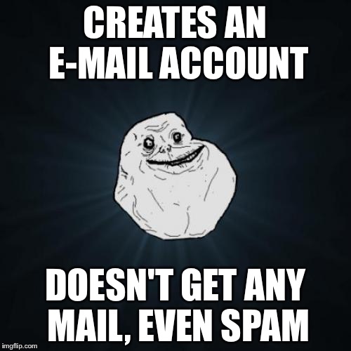 That's when you really know, that you're forever alone | CREATES AN E-MAIL ACCOUNT; DOESN'T GET ANY MAIL, EVEN SPAM | image tagged in memes,forever alone,email,spam,advertising,funny | made w/ Imgflip meme maker