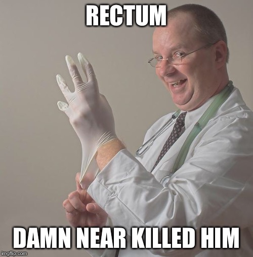 Insane Doctor | RECTUM; DAMN NEAR KILLED HIM | image tagged in insane doctor | made w/ Imgflip meme maker