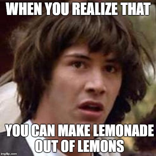 When Keanu Realized It | WHEN YOU REALIZE THAT; YOU CAN MAKE LEMONADE OUT OF LEMONS | image tagged in memes,conspiracy keanu,lemonade,what the hell,dafuq did i just read,it's a conspiracy | made w/ Imgflip meme maker