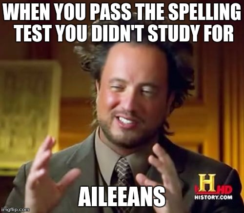 Ancient Aliens Meme |  WHEN YOU PASS THE SPELLING TEST YOU DIDN'T STUDY FOR; AILEEANS | image tagged in memes,ancient aliens | made w/ Imgflip meme maker