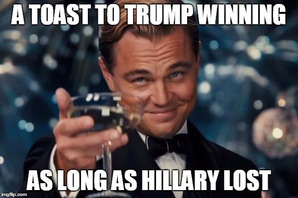 Leonardo Dicaprio Cheers Meme | A TOAST TO TRUMP WINNING; AS LONG AS HILLARY LOST | image tagged in memes,leonardo dicaprio cheers | made w/ Imgflip meme maker