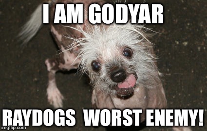 Godyar  | I AM GODYAR; RAYDOGS  WORST ENEMY! | image tagged in raydog | made w/ Imgflip meme maker