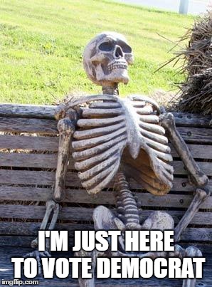 Waiting Skeleton Meme | I'M JUST HERE TO VOTE DEMOCRAT | image tagged in memes,waiting skeleton | made w/ Imgflip meme maker