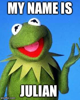 Kermit the Frog Meme | MY NAME IS; JULIAN | image tagged in kermit the frog meme | made w/ Imgflip meme maker