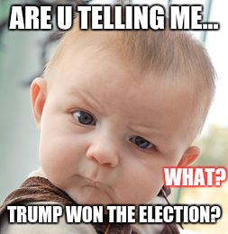 Skeptical Baby Meme | ARE U TELLING ME... WHAT? TRUMP WON THE ELECTION? | image tagged in memes,skeptical baby | made w/ Imgflip meme maker