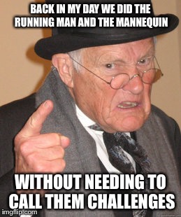 Back In My Day Meme | BACK IN MY DAY WE DID THE RUNNING MAN AND THE MANNEQUIN; WITHOUT NEEDING TO CALL THEM CHALLENGES | image tagged in memes,back in my day | made w/ Imgflip meme maker