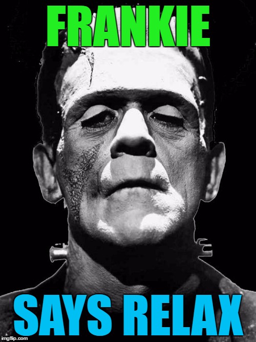 I know it was the doctor that was called Frankenstein and not the monster... | FRANKIE; SAYS RELAX | image tagged in memes,frankenstein,music,frankie goes to hollywood | made w/ Imgflip meme maker