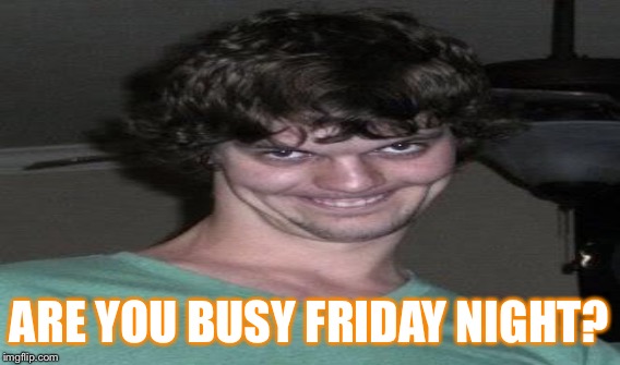 ARE YOU BUSY FRIDAY NIGHT? | made w/ Imgflip meme maker