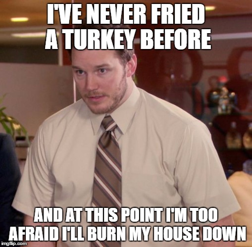 Afraid To Ask Andy Meme | I'VE NEVER FRIED A TURKEY BEFORE; AND AT THIS POINT I'M TOO AFRAID I'LL BURN MY HOUSE DOWN | image tagged in memes,afraid to ask andy | made w/ Imgflip meme maker