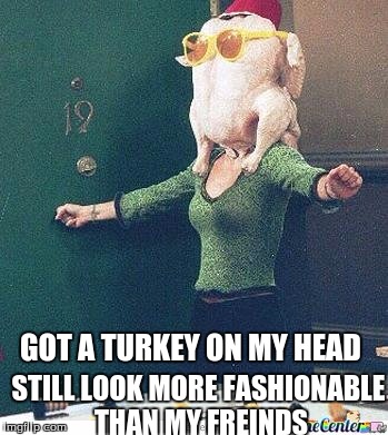 Monica from Friends Turkey Head | STILL LOOK MORE FASHIONABLE THAN MY FREINDS; GOT A TURKEY ON MY HEAD | image tagged in monica from friends turkey head | made w/ Imgflip meme maker