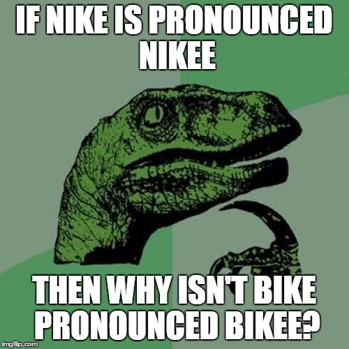 Philosoraptor | IF NIKE IS PRONOUNCED NIKEE; THEN WHY ISN'T BIKE PRONOUNCED BIKEE? | image tagged in memes,philosoraptor | made w/ Imgflip meme maker