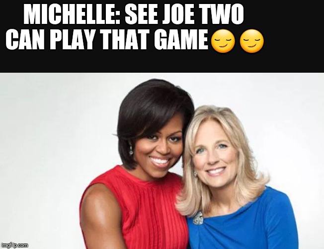 MICHELLE: SEE JOE TWO CAN PLAY THAT GAME😏😏 | image tagged in obama biden | made w/ Imgflip meme maker