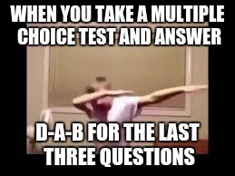 WHEN YOU TAKE A MULTIPLE CHOICE TEST AND ANSWER; D-A-B FOR THE LAST THREE QUESTIONS | image tagged in dab | made w/ Imgflip meme maker