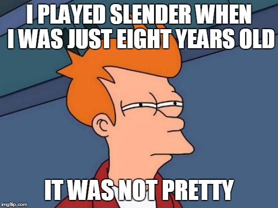 Futurama Fry Meme | I PLAYED SLENDER WHEN I WAS JUST EIGHT YEARS OLD IT WAS NOT PRETTY | image tagged in memes,futurama fry | made w/ Imgflip meme maker