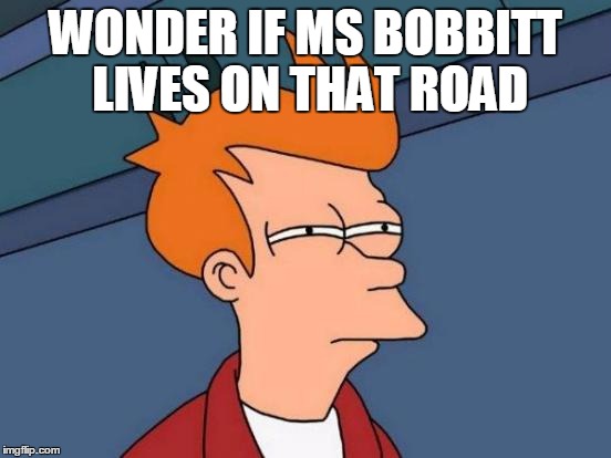 Futurama Fry Meme | WONDER IF MS BOBBITT LIVES ON THAT ROAD | image tagged in memes,futurama fry | made w/ Imgflip meme maker