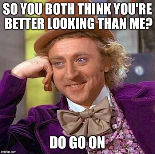 Creepy Condescending Wonka Meme | SO YOU BOTH THINK YOU'RE BETTER LOOKING THAN ME? DO GO ON | image tagged in memes,creepy condescending wonka | made w/ Imgflip meme maker