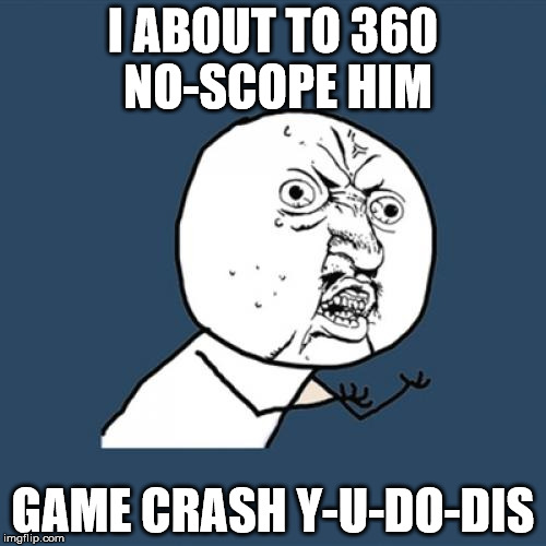 Y U No Meme | I ABOUT TO 360 NO-SCOPE HIM; GAME CRASH Y-U-DO-DIS | image tagged in memes,y u no | made w/ Imgflip meme maker