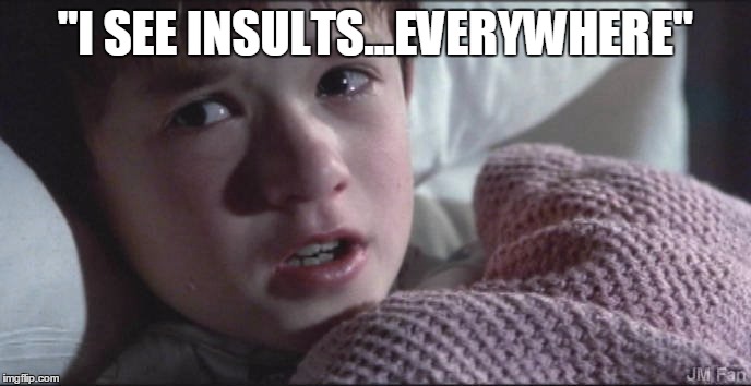 "I SEE INSULTS...EVERYWHERE" | made w/ Imgflip meme maker