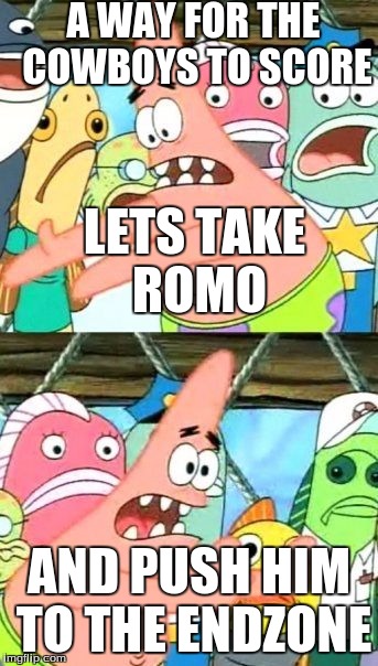 Put It Somewhere Else Patrick | A WAY FOR THE COWBOYS TO SCORE; LETS TAKE ROMO; AND PUSH HIM TO THE ENDZONE | image tagged in memes,put it somewhere else patrick | made w/ Imgflip meme maker