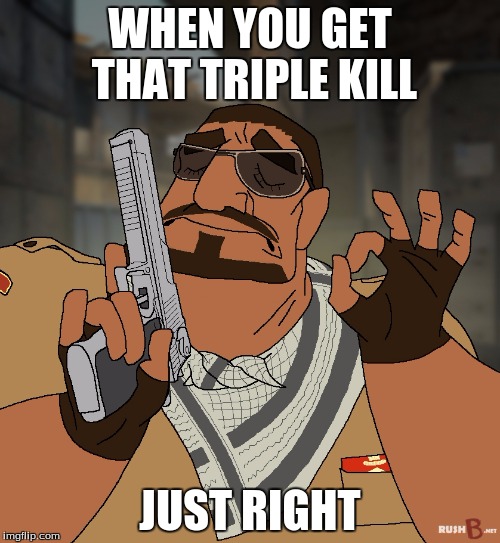 when you hit that bhop just right | WHEN YOU GET THAT TRIPLE KILL; JUST RIGHT | image tagged in when you hit that bhop just right | made w/ Imgflip meme maker