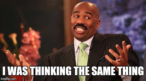 Steve Harvey Meme | I WAS THINKING THE SAME THING | image tagged in memes,steve harvey | made w/ Imgflip meme maker