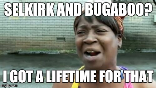 Ain't Nobody Got Time For That Meme | SELKIRK AND BUGABOO? I GOT A LIFETIME FOR THAT | image tagged in memes,aint nobody got time for that | made w/ Imgflip meme maker