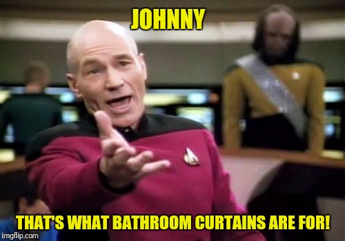 Picard Wtf Meme | JOHNNY THAT'S WHAT BATHROOM CURTAINS ARE FOR! | image tagged in memes,picard wtf | made w/ Imgflip meme maker