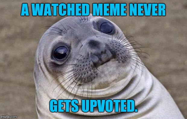 It's like they say, a watched pot never boils. Quit checkin' ya dummy. | A WATCHED MEME NEVER; GETS UPVOTED. | image tagged in memes,awkward moment sealion | made w/ Imgflip meme maker