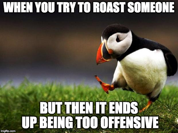 Unpopular Opinion Puffin | WHEN YOU TRY TO ROAST SOMEONE; BUT THEN IT ENDS UP BEING TOO OFFENSIVE | image tagged in memes,unpopular opinion puffin | made w/ Imgflip meme maker