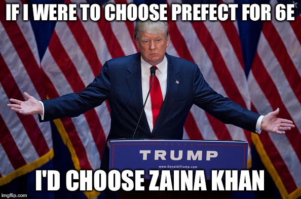 Donald Trump | IF I WERE TO CHOOSE PREFECT FOR 6E; I'D CHOOSE ZAINA KHAN | image tagged in donald trump | made w/ Imgflip meme maker