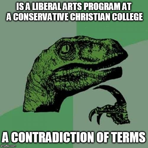 Philosoraptor Meme | IS A LIBERAL ARTS PROGRAM AT A CONSERVATIVE CHRISTIAN COLLEGE; A CONTRADICTION OF TERMS | image tagged in memes,philosoraptor | made w/ Imgflip meme maker