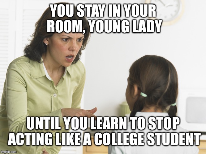 No more whining and throwing tantrums! | YOU STAY IN YOUR ROOM, YOUNG LADY; UNTIL YOU LEARN TO STOP ACTING LIKE A COLLEGE STUDENT | image tagged in scolding mom | made w/ Imgflip meme maker