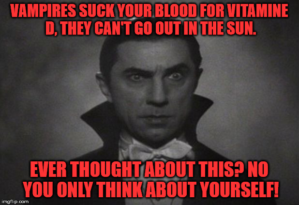 Poor Vampire :(  | VAMPIRES SUCK YOUR BLOOD FOR VITAMINE D, THEY CAN'T GO OUT IN THE SUN. EVER THOUGHT ABOUT THIS? NO YOU ONLY THINK ABOUT YOURSELF! | image tagged in og vampire,memes,funny memes,dracula,vampire | made w/ Imgflip meme maker