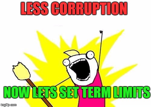 X All The Y Meme | LESS CORRUPTION NOW LETS SET TERM LIMITS | image tagged in memes,x all the y | made w/ Imgflip meme maker