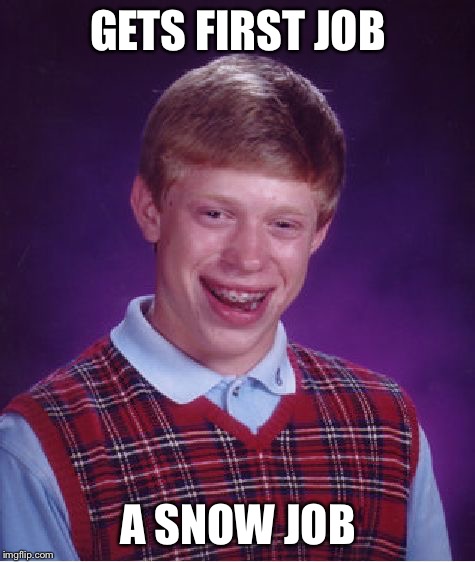 Bad Luck Brian | GETS FIRST JOB; A SNOW JOB | image tagged in memes,bad luck brian | made w/ Imgflip meme maker