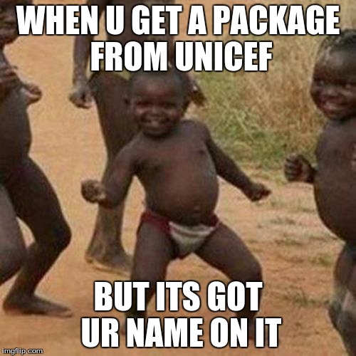 Third World Success Kid Meme | WHEN U GET A PACKAGE FROM UNICEF; BUT ITS GOT UR NAME ON IT | image tagged in memes,third world success kid | made w/ Imgflip meme maker