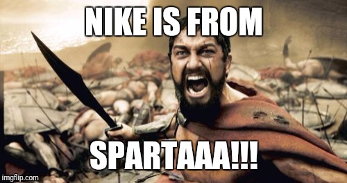 Sparta Leonidas Meme | NIKE IS FROM SPARTAAA!!! | image tagged in memes,sparta leonidas | made w/ Imgflip meme maker