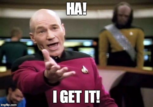 Picard Wtf Meme | HA! I GET IT! | image tagged in memes,picard wtf | made w/ Imgflip meme maker