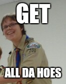 GET; ALL DA HOES | image tagged in luke | made w/ Imgflip meme maker