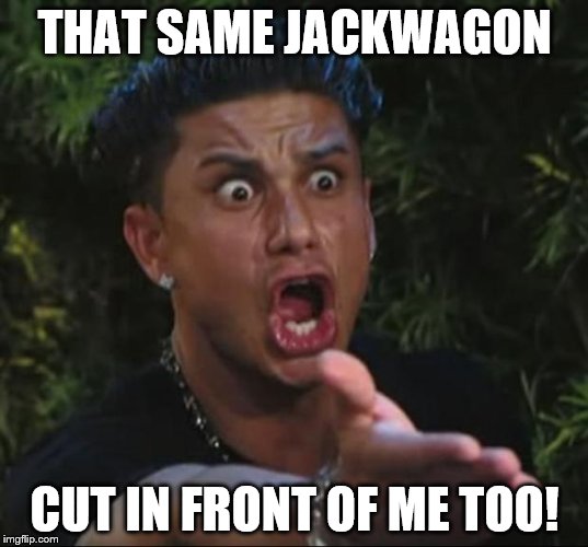 THAT SAME JACKWAGON CUT IN FRONT OF ME TOO! | made w/ Imgflip meme maker