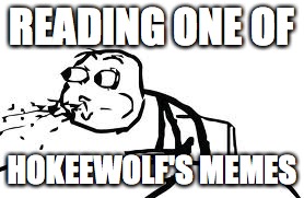 Cereal Guy Spitting | READING ONE OF; HOKEEWOLF'S MEMES | image tagged in memes,cereal guy spitting | made w/ Imgflip meme maker