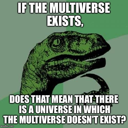 Philosoraptor | IF THE MULTIVERSE EXISTS, DOES THAT MEAN THAT THERE IS A UNIVERSE IN WHICH THE MULTIVERSE DOESN'T EXIST? | image tagged in memes,philosoraptor | made w/ Imgflip meme maker