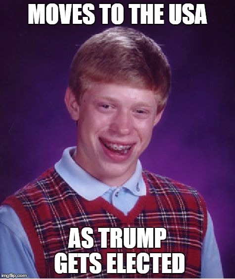 Bad Luck Brian | MOVES TO THE USA; AS TRUMP GETS ELECTED | image tagged in memes,bad luck brian | made w/ Imgflip meme maker