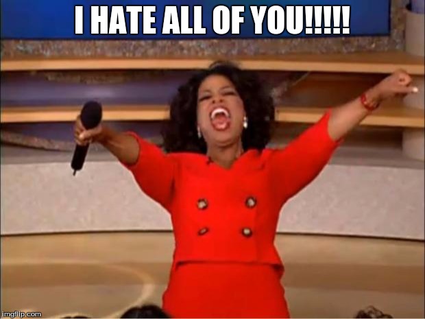 Oprah You Get A | I HATE ALL OF YOU!!!!! | image tagged in memes,oprah you get a | made w/ Imgflip meme maker