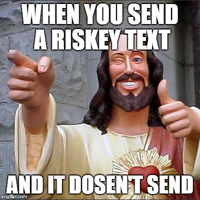 Buddy Christ | WHEN YOU SEND A RISKEY TEXT; AND IT DOSEN'T SEND | image tagged in memes,buddy christ | made w/ Imgflip meme maker