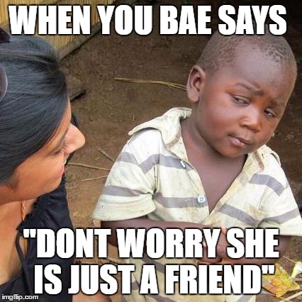Third World Skeptical Kid | WHEN YOU BAE SAYS; "DONT WORRY SHE IS JUST A FRIEND" | image tagged in memes,third world skeptical kid | made w/ Imgflip meme maker