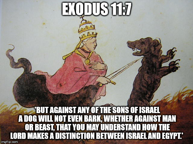 EXODUS 11:7; 'BUT AGAINST ANY OF THE SONS OF ISRAEL A DOG WILL NOT EVEN BARK, WHETHER AGAINST MAN OR BEAST, THAT YOU MAY UNDERSTAND HOW THE LORD MAKES A DISTINCTION BETWEEN ISRAEL AND EGYPT.' | made w/ Imgflip meme maker